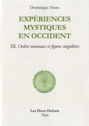 Expériences mystiques en Occident. Vol. 3. Ordres nouveaux et figures singulières - Dominique Tronc