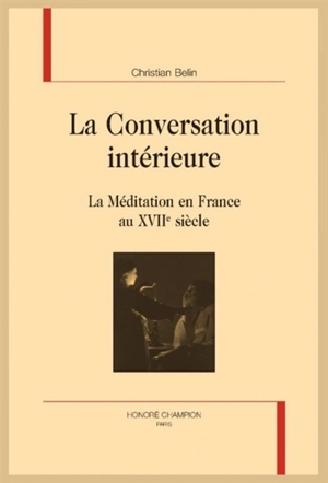 La conversation intérieure : la méditation en France au XVIIe siècle - Christian Belin