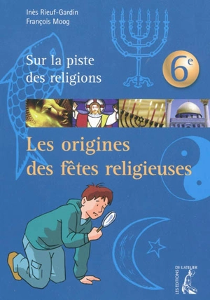 Les origines des fêtes religieuses : sur la piste des religions, 6e - Inès Rieuf-Gardin