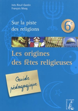 Sur la piste des religions 6e : les origines des fêtes religieuses : guide pédagogique - Inès Rieuf-Gardin