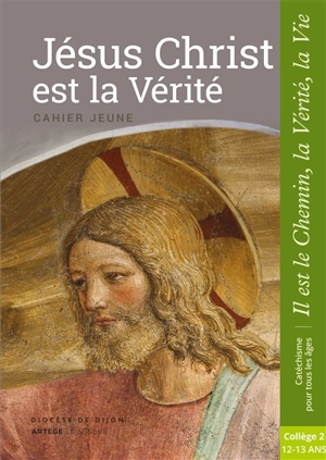 Jésus Christ est la vérité : cahier jeune : collège 2, 12-13 ans - Eglise catholique. Diocèse (Dijon)