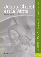 Jésus Christ est la vérité : livre animateur : collège 2, 12-13 ans - Eglise catholique. Diocèse (Dijon)