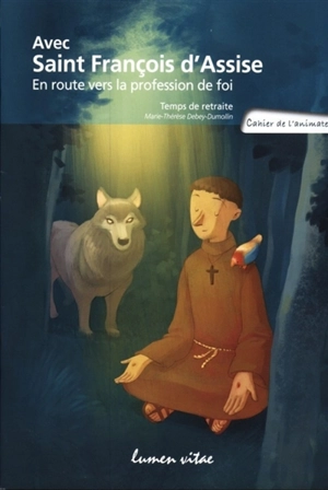 Avec saint François d'Assise, en route vers la profession de foi : temps de retraite : cahier de l'animateur - Marie-Thérèse Debey-Dumollin