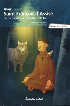 Avec saint François d'Assise, en route vers la profession de foi : temps de retraite : cahier de l'enfant - Marie-Thérèse Debey-Dumollin