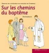 Sur les chemins du baptême : livre animateur - Eglise catholique. Diocèse (Cambrai, Nord). Service de la catéchèse