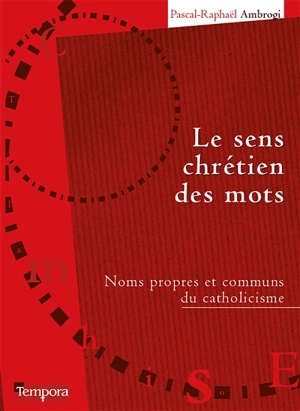 Le sens chrétien des mots : noms propres et communs du catholicisme - Pascal-Raphaël Ambrogi