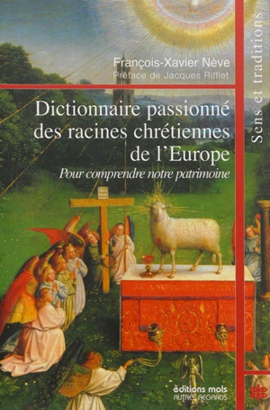 Dictionnaire passionné des racines chrétiennes de l'Europe : pour comprendre notre patrimoine : sens et traditions - François-Xavier Nève