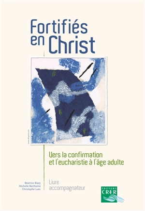 Fortifiés en Christ : vers la confirmation et l'eucharistie à l'âge adulte : livre accompagnateur - Béatrice Blazy
