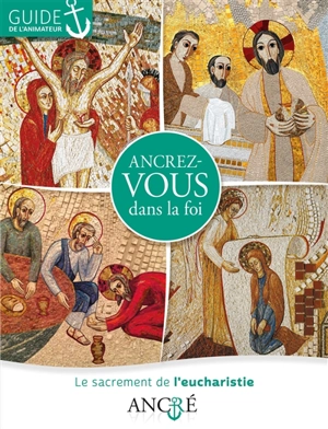 Ancrez-vous dans la foi : le sacrement de l'eucharistie : guide de l'animateur - Hyacinthe Defos du Rau
