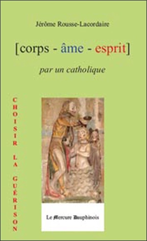 Corps, âme, esprit par un catholique - Jérôme Rousse-Lacordaire