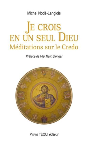 Je crois en un seul Dieu : méditations sur le Credo - Michel Nodé-Langlois