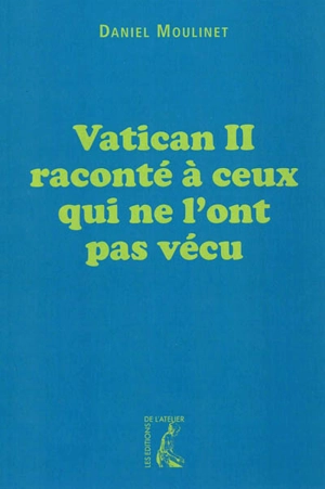 Vatican II raconté à ceux qui ne l'ont pas vécu - Daniel Moulinet
