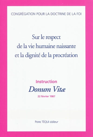 Sur le respect de la vie humaine naissante et la dignité de la procréation : instruction Donum Vitae, 22 février 1987 - Eglise catholique. Congrégation pour la doctrine de la foi