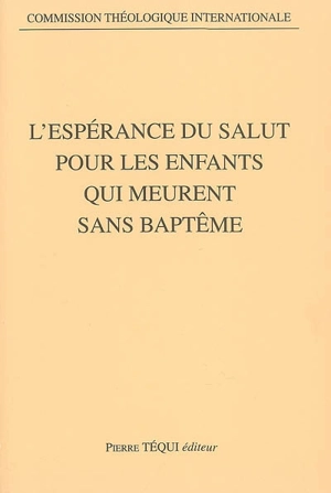 L'espérance du salut pour les enfants qui meurent sans baptême - Eglise catholique. Commission théologique internationale