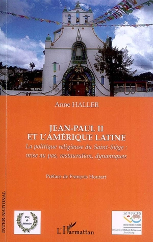 Jean-Paul II et l'Amérique latine : la politique religieuse du Saint-Siège : mise au pas, restauration, dynamiques - Anne Haller