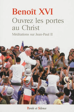 Ouvrez les portes au Christ : méditations sur Jean-Paul II - Benoît 16