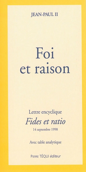 Foi et raison : lettre encyclique Fides et ratio du souverain pontife Jean-Paul II aux évêques de l'Eglise catholique sur les rapports entre la foi et la raison : 14 septembre 1998 - Jean-Paul 2