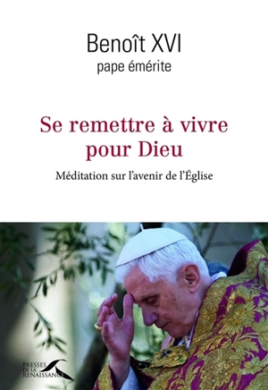 Se remettre à vivre pour Dieu : méditation sur l'avenir de l'Eglise - Benoît 16