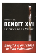 Benoît XVI : le choix de la vérité - George Weigel