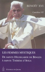 Catéchèses. Vol. 7. Les femmes mystiques : de sainte Hildegarde de Bingen à sainte Thérèse d'Avila - Benoît 16