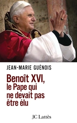 Benoît XVI, le pape qui ne devait pas être élu - Jean-Marie Guénois