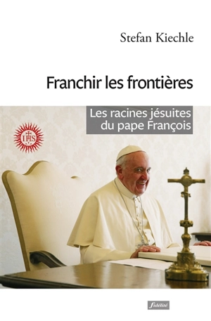 Franchir les frontières : les racines jésuites du pape François - Stefan Kiechle