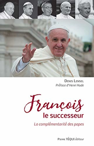 François le successeur : la complémentarité des papes - Denis Lensel