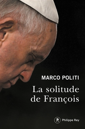 La solitude de François : un pape prophétique, une Eglise dans la tourmente - Marco Politi