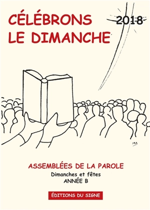 Célébrons le dimanche 2018 : assemblées de la parole : dimanches et fêtes, année B