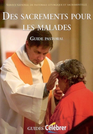Des sacrements pour les malades : guide pastoral - Service national de la pastorale liturgique et sacramentelle (France)