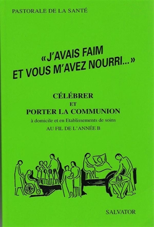 J'avais faim et vous m'avez nourri : célébrer et porter la communion à domicile et en établissements de soins au fil de l'année B - Francis Brignon