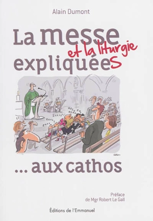 La messe et la liturgie expliquées... : aux cathos - Alain Dumont