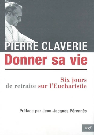 Donner sa vie : six jours de retraite sur l'eucharistie - Pierre Claverie