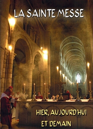 La Sainte Messe : hier, aujourd'hui, demain : explication de l'ordinaire de la messe selon le missel romain, édité par Jean XXIII en 1962. Textes commentés du rite de 1969, des rites lyonnais et dominicain, de la liturgie de saint Jean Chrysostome - Jean-Denis Chalufour