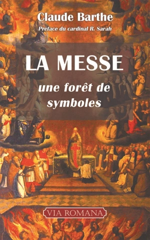 La messe : une forêt de symboles : commentaire allégorique ou mystique de la messe romaine traditionnelle avec indications historiques et rituelles - Claude Barthe