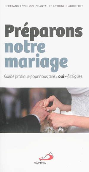 Préparons notre mariage : guide pratique pour nous dire oui à l'Eglise - Chantal d' Audiffret