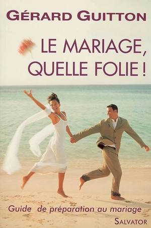Le mariage, quelle folie ! : guide de préparation au mariage - Gérard Guitton