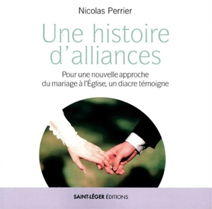 Une histoire d'alliances : pour une nouvelle approche du mariage à l'Eglise, un diacre témoigne - Nicolas Perrier