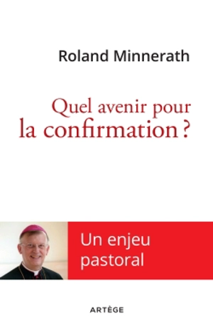 Quel avenir pour la confirmation ? : un enjeu pastoral - Roland Minnerath