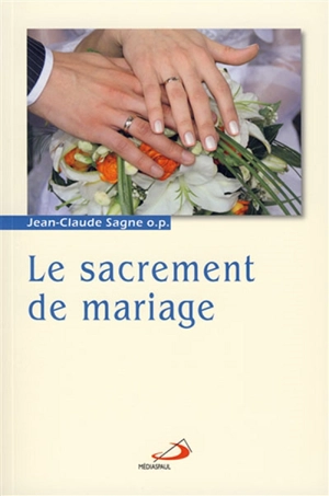 Les sacrements. Vol. 2. Le sacrement du mariage : la mystique nuptiale - Jean-Claude Sagne