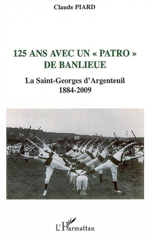 125 ans avec un patro de banlieue : la Saint-Georges d'Argenteuil, 1884-2009 - Claude Piard