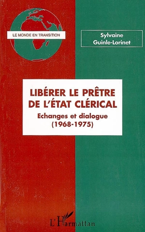 Libérer le prêtre de l'état clérical : échanges et dialogue (1968-1975) - Sylvaine Guinle-Lorinet