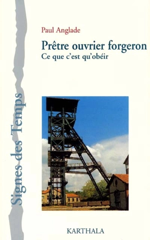 Prêtre-ouvrier forgeron : ce que c'est qu'obeir - Paul Anglade