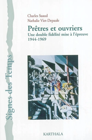 Prêtres et ouvriers : une double fidélité mise à l'épreuve : 1944-1969 - Charles Suaud