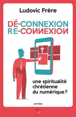 Déconnexion-reconnexion : une spiritualité chrétienne du numérique ? - Ludovic Frère