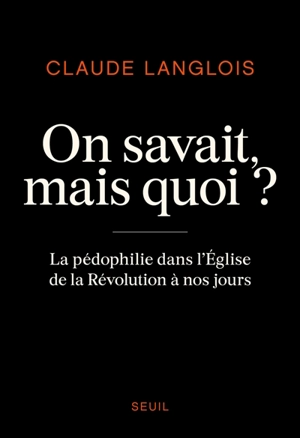 On savait, mais quoi ? : la pédophilie dans l'Eglise de la Révolution à nos jours - Claude Langlois