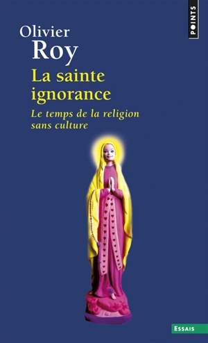 La sainte ignorance : le temps de la religion sans culture - Olivier Roy