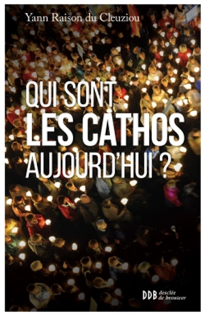 Qui sont les cathos aujourd'hui ? : sociologie d'un monde divisé - Yann Raison Du Cleuziou