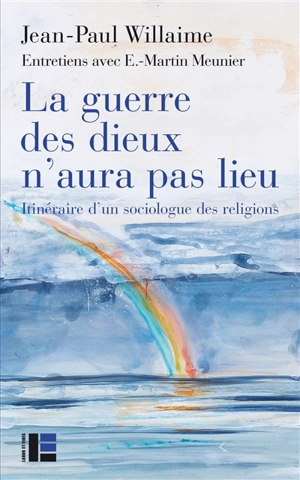 La guerre des dieux n'aura pas lieu : itinéraire d'un sociologue des religions : entretiens avec E.-Martin Meunier - Jean-Paul Willaime