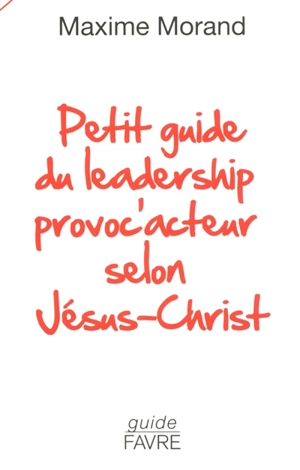 Petit guide du leadership provoc'acteur selon Jésus-Christ - Maxime Morand